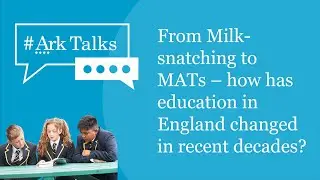ArkTalks | From Milk-snatching to MATs &ndash; how has education in England changed in recent decades?