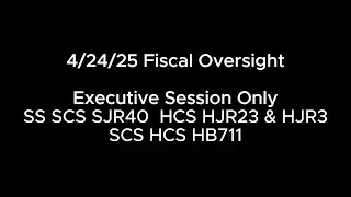 2/24/25 Fiscal Oversight ES: SS SCS SJR40 HCS HJR23 & HJR3 SCS HCS HB711