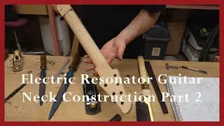 Electric Resonator Guitar - Neck Construction Part 2