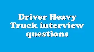 Driver Heavy Truck interview questions
