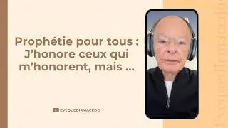 PROPHÉTIE POUR TOUS : J’HONORE CEUX QUI M’HONORENT, MAIS …