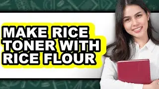 How to Make Rice Toner with Rice Flour - Easy Guide