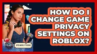 How Do I Change Game Privacy Settings On Roblox?
