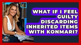 What If I Feel Guilty Discarding Inherited Items With KonMari? - Your Organization Mentor