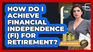 How Do I Achieve Financial Independence (FI) For Retirement? - Golden Years Investing