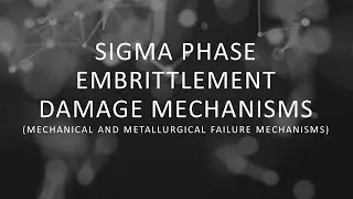 Sigma Phase Embrittlement Damage Mechanisms (Mechanical and Metallurgical Failure Mechanisms)