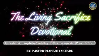 Episode 64: Complete Yielding to Divine Agenda ~ (Proverbs 3:5-7}
