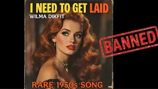 I NEED TO GET LAID (Banned 1950s Song) by Wilma Dikfit