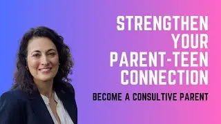 Becoming a Consultive Parent: Nurturing a Strong Parent-Teen Connection