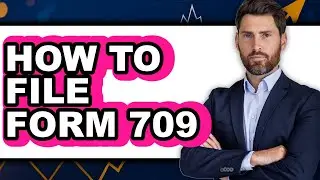 How To File Form 709 - Step By Step