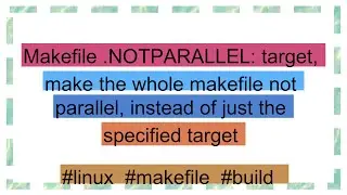 Makefile .NOTPARALLEL: target, make the whole makefile not parallel, instead of just the specified