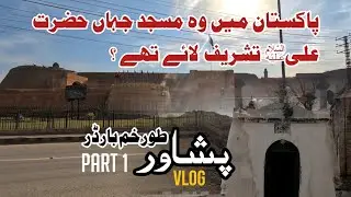 Travel to Pak Afghan Border |  Part-1 | Ali Fort | Torkhum Border : Peshawar