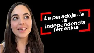 La paradoja de la independencia femenina