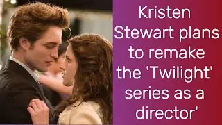 Kristen Stewart plans to remake the 'Twilight' series as a 'director' | Kristen Stewart | Twilight