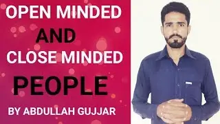 Open Minded And Close Minded People - By Abdullah Gujjar