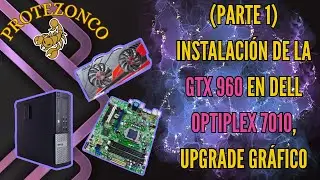 (Parte  1) Instalación de la GTX 960 en Dell OptiPlex 7010, Upgrade gráfico
