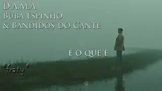 D.A.M.A,  Buba Espinho & Bandidos do Cante - &Eacute; o que &eacute; (fraty cut)