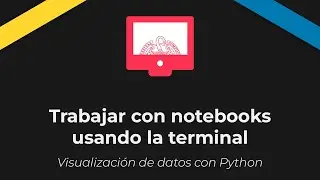 Visualización de datos con Python. Trabajar con notebooks usando la terminal