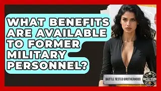 What Benefits Are Available to Former Military Personnel? - Battle Tested Brotherhood