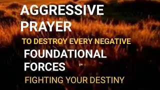AGGRESSIVE PRAYER To Destroy Every Negative Foundational Force Fighting Your Destiny #breakcurses 
