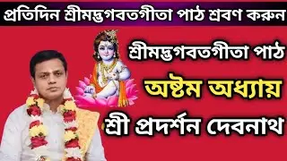 শ্রীমদ্ভগবতগীতা পাঠ | প্রদর্শন দেবনাথ | অষ্টম অধ্যায় | রাজবিদ্যা-রাজগুহ্য যোগ | Gita Pith