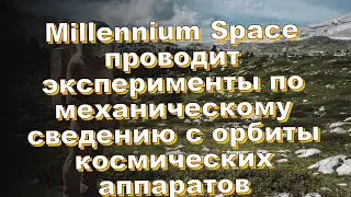 Millennium Space проводит эксперименты по механическому сведению с орбиты космических аппаратов
