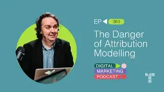 The Danger of Attribution Modelling | Episode 363 | The Digital Marketing Podcast