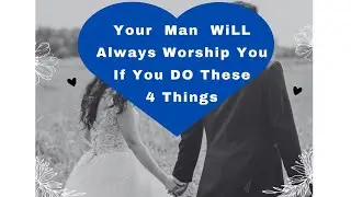 Your Man will Always Worship you if you do these 4 Things #love