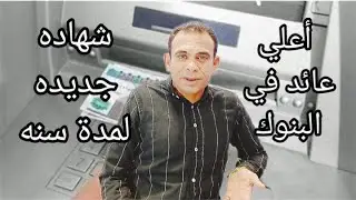 شهاده جديده بعائد كبير لمدة سنه اعلي عائد في البنوك