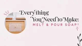 Everything You Need To Make Melt & Pour Soap