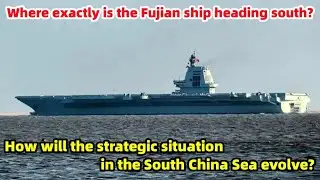 Where exactly is the Fujian ship heading south?