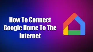 How To Connect Google Home To The Internet