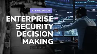 AI & MLOps for Enterprise Security Decision Making