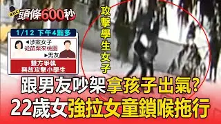 22歲女強拉女童「鎖喉拖行」：她看不起我！ 跟男友吵架「拿孩子出氣」遭警壓制仍失控暴走【頭條600秒】