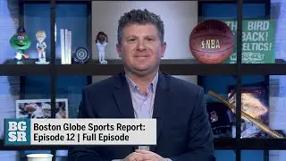 Boston Globe Sports Report: Episode 12 | Full Episode