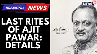 The Last Rites Of Maharashtra Deputy Chief Minister Ajit Pawar Are Set To Be Performed Today |News18