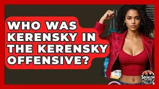Who Was Kerensky In The Kerensky Offensive? - Socialism Explained