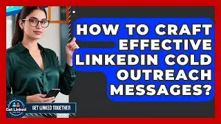 How To Craft Effective LinkedIn Cold Outreach Messages? - Get Linked Together