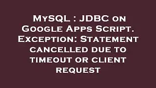 MySQL : JDBC on Google Apps Script. Exception: Statement cancelled due to timeout or client request