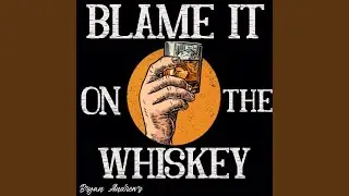 Blame It On The Whiskey