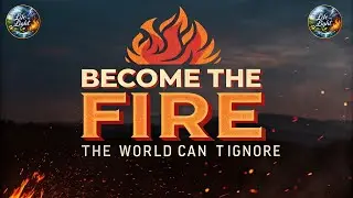 Become the Fire the World Can&rsquo;t Ignore