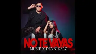 NO TE VAYAS - MUSIE X DENNIZ ALZ