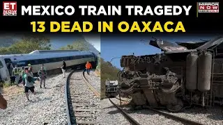 Mexico Train Accident in Oaxaca Leaves 13 Dead, 100 Injured | Watch | Top News | ET Now