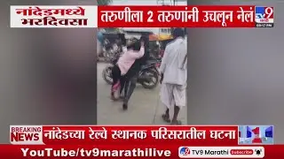 Nanded मध्ये भरदिवसा तरुणीला 2 तरुणांनी उचलून नेलं