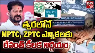 త్వరలోనే MPTC , ZPTC ఎన్నికలు | CM Revanth Reddy | MPTC , ZPTC Elections Updates | BIG TV