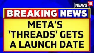 Meta Threads App | Meta&rsquo;s Twitter Competitor 'Threads' Gets A Launch Date | English News | News18