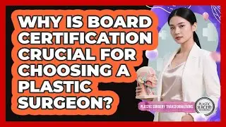Why Is Board Certification Crucial For Choosing A Plastic Surgeon? - Plastic Surgery Transformations