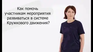 Как помочь участникам мероприятия развиваться в системе Кружкового движения? | Евгения Венина