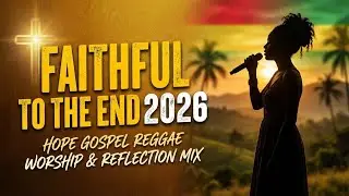 Faithful to the End 2026 – Hope Gospel Reggae Worship & Reflection Mix  