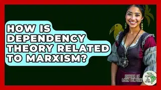 How Is Dependency Theory Related To Marxism? - History Of Latin Cultures